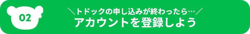 <p>トドックアプリのチュートリアルが終わったら、はじめてお使いになる方は「新規登録へ」お進みください！</p>